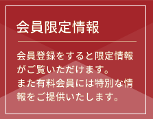 会員限定情報 会員登録をすると限定情報がご覧いただけます。また有料会員には特別な情報をご提供いたします。